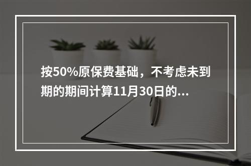 按50%原保费基础，不考虑未到期的期间计算11月30日的恢复