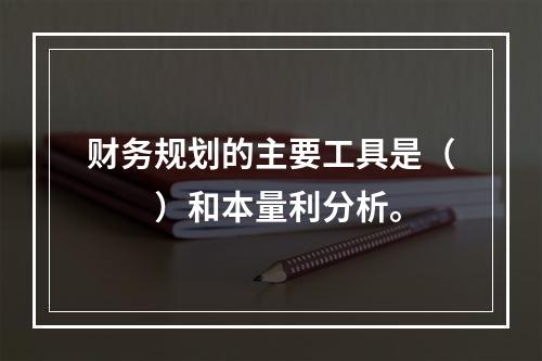 财务规划的主要工具是（　　）和本量利分析。