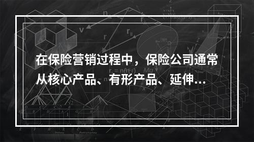 在保险营销过程中，保险公司通常从核心产品、有形产品、延伸产品