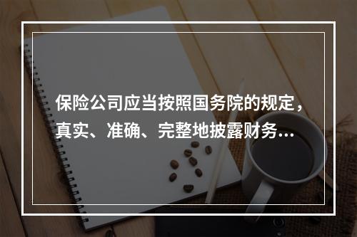 保险公司应当按照国务院的规定，真实、准确、完整地披露财务会计