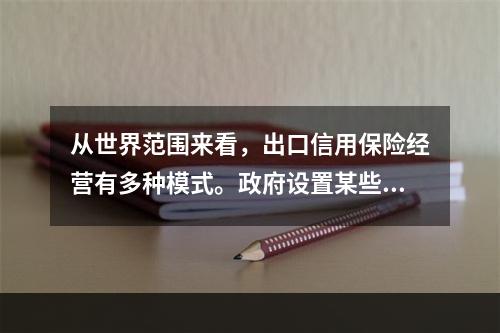 从世界范围来看，出口信用保险经营有多种模式。政府设置某些机构