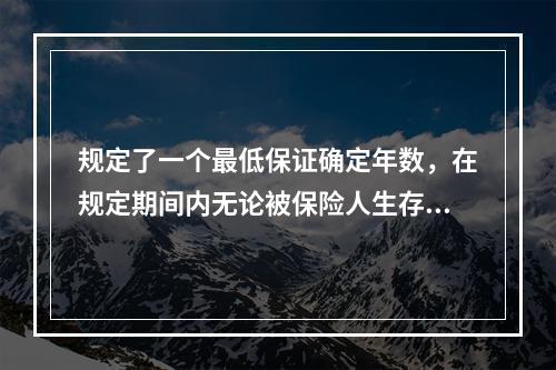 规定了一个最低保证确定年数，在规定期间内无论被保险人生存与否