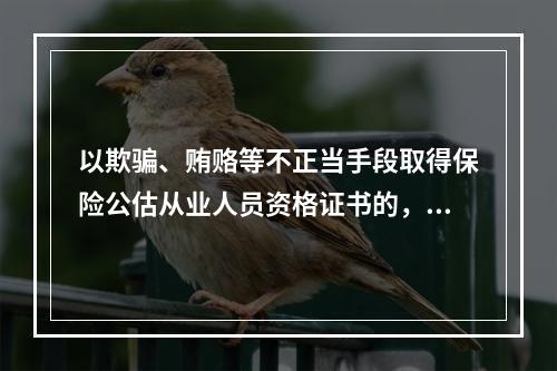 以欺骗、贿赂等不正当手段取得保险公估从业人员资格证书的，依法