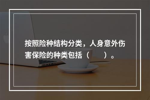 按照险种结构分类，人身意外伤害保险的种类包括（　　）。