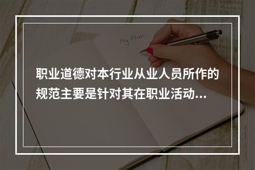 职业道德对本行业从业人员所作的规范主要是针对其在职业活动中的