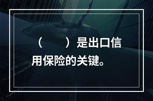 （　　）是出口信用保险的关键。