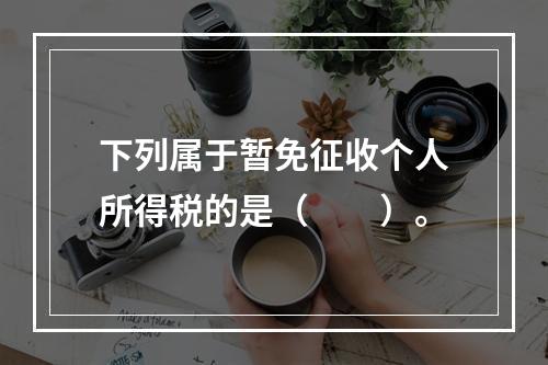 下列属于暂免征收个人所得税的是（　　）。