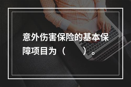 意外伤害保险的基本保障项目为（　　）。