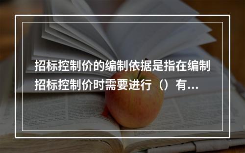 招标控制价的编制依据是指在编制招标控制价时需要进行（）有关参