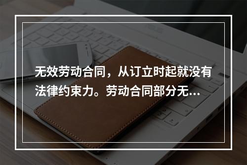 无效劳动合同，从订立时起就没有法律约束力。劳动合同部分无效，