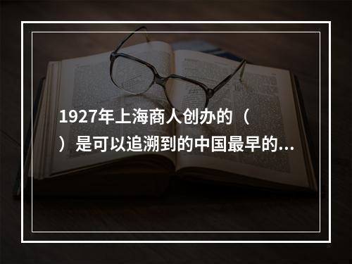 1927年上海商人创办的（　　）是可以追溯到的中国最早的民族