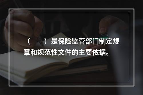 （　　）是保险监管部门制定规章和规范性文件的主要依据。