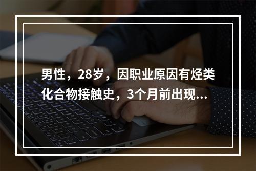 男性，28岁，因职业原因有烃类化合物接触史，3个月前出现颜而