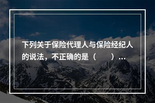 下列关于保险代理人与保险经纪人的说法，不正确的是（　　）。