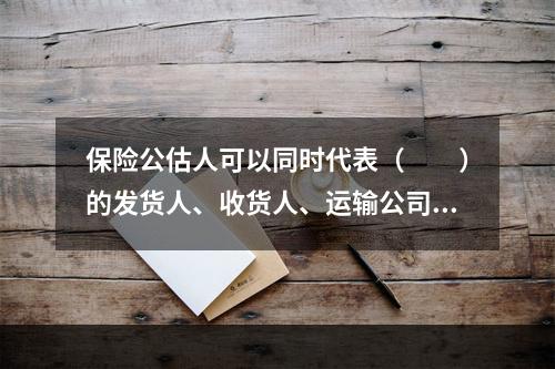 保险公估人可以同时代表（　　）的发货人、收货人、运输公司和保