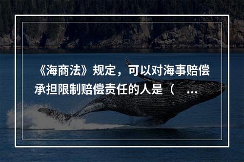 《海商法》规定，可以对海事赔偿承担限制赔偿责任的人是（　　）