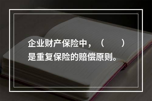 企业财产保险中，（　　）是重复保险的赔偿原则。