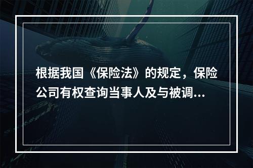 根据我国《保险法》的规定，保险公司有权查询当事人及与被调查事