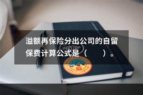 溢额再保险分出公司的自留保费计算公式是（　　）。