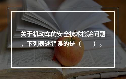 关于机动车的安全技术检验问题，下列表述错误的是（　　）。