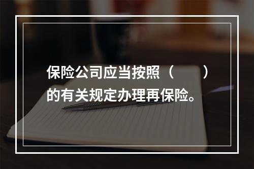 保险公司应当按照（　　）的有关规定办理再保险。