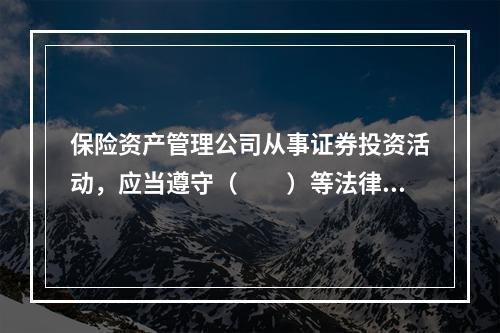 保险资产管理公司从事证券投资活动，应当遵守（　　）等法律、行