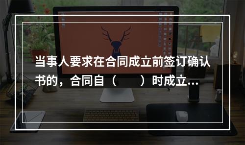 当事人要求在合同成立前签订确认书的，合同自（　　）时成立。