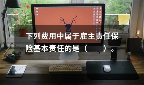 下列费用中属于雇主责任保险基本责任的是（　　）。