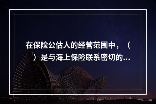 在保险公估人的经营范围中，（　　）是与海上保险联系密切的业务