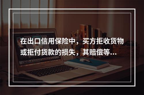 在出口信用保险中，买方拒收货物或拒付货款的损失，其赔偿等待期