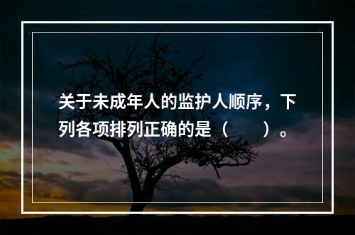 关于未成年人的监护人顺序，下列各项排列正确的是（　　）。