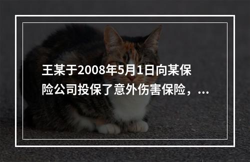 王某于2008年5月1日向某保险公司投保了意外伤害保险，责任