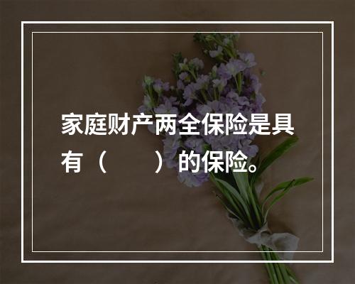 家庭财产两全保险是具有（　　）的保险。