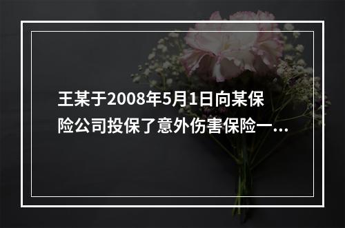 王某于2008年5月1日向某保险公司投保了意外伤害保险一份。