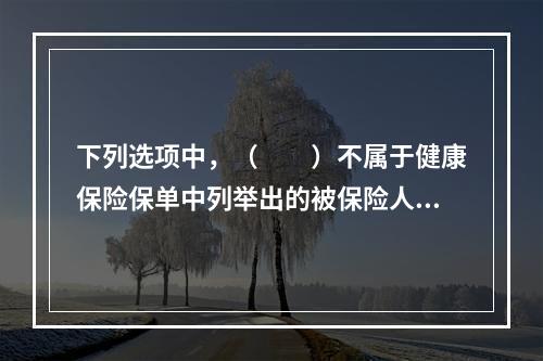 下列选项中，（　　）不属于健康保险保单中列举出的被保险人可以