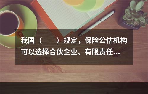 我国（　　）规定，保险公估机构可以选择合伙企业、有限责任公司