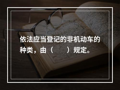 依法应当登记的非机动车的种类，由（　　）规定。