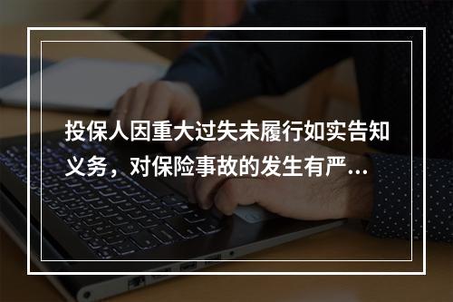 投保人因重大过失未履行如实告知义务，对保险事故的发生有严重影