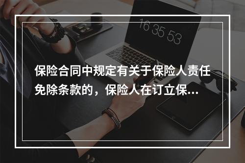 保险合同中规定有关于保险人责任免除条款的，保险人在订立保险合