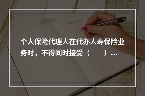 个人保险代理人在代办人寿保险业务时，不得同时接受（　　）个以