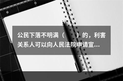 公民下落不明满（　　）的，利害关系人可以向人民法院申请宣告他