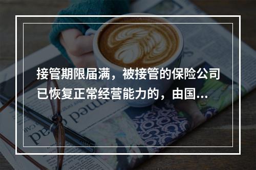 接管期限届满，被接管的保险公司已恢复正常经营能力的，由国务院