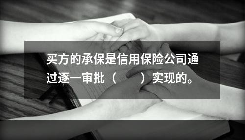 买方的承保是信用保险公司通过逐一审批（　　）实现的。