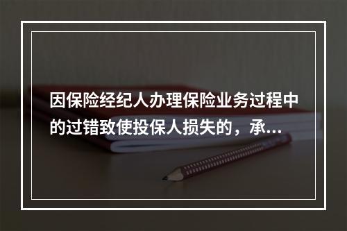 因保险经纪人办理保险业务过程中的过错致使投保人损失的，承担赔