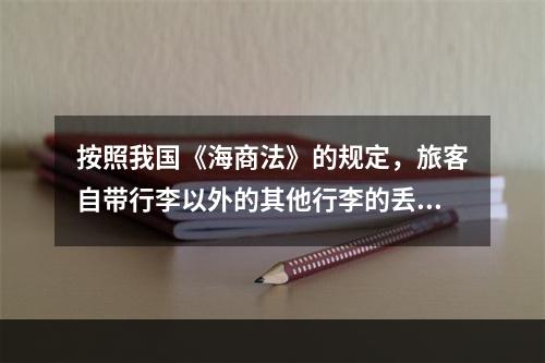 按照我国《海商法》的规定，旅客自带行李以外的其他行李的丢失或