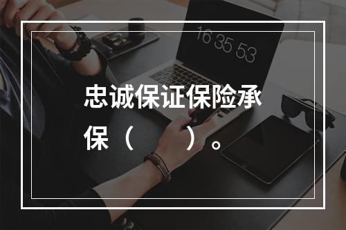 忠诚保证保险承保（　　）。