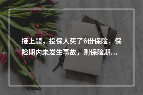 接上题，投保人买了6份保险，保险期内未发生事故，则保险期满后