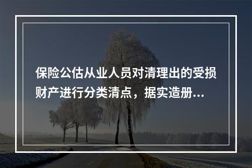 保险公估从业人员对清理出的受损财产进行分类清点，据实造册登记