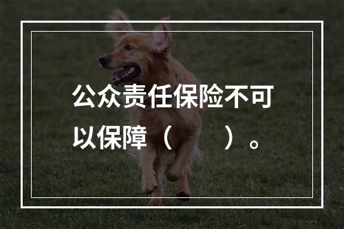 公众责任保险不可以保障（　　）。