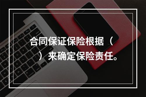 合同保证保险根据（　　）来确定保险责任。